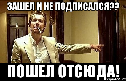 зашел и не подписался?? пошел отсюда!, Мем Пшел вон 2