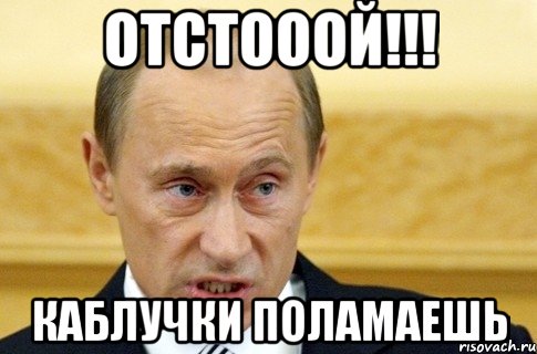 отстооой!!! каблучки поламаешь, Мем путин