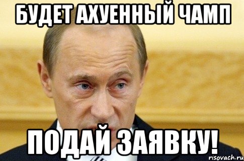 будет ахуенный чамп подай заявку!, Мем путин