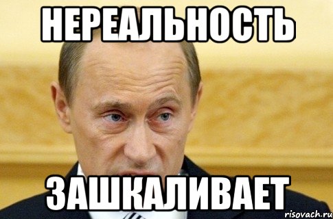 нереальность зашкаливает, Мем путин