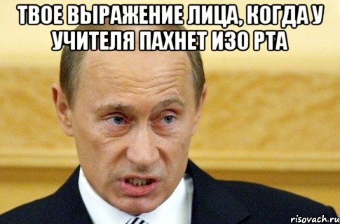 твое выражение лица, когда у учителя пахнет изо рта , Мем путин