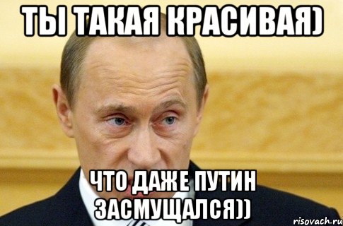 ты такая красивая) что даже путин засмущался)), Мем путин