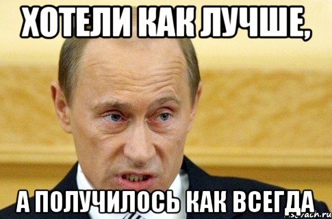 хотели как лучше, а получилось как всегда, Мем путин