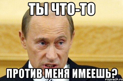 ты что-то против меня имеешь?, Мем путин