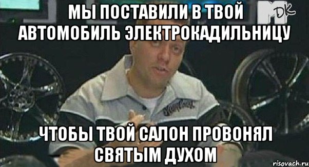 мы поставили в твой автомобиль электрокадильницу чтобы твой салон провонял святым духом, Мем Монитор (тачка на прокачку)