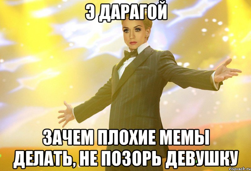 э дарагой зачем плохие мемы делать, не позорь девушку