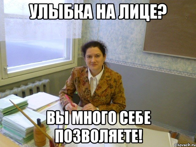 улыбка на лице? вы много себе позволяете!