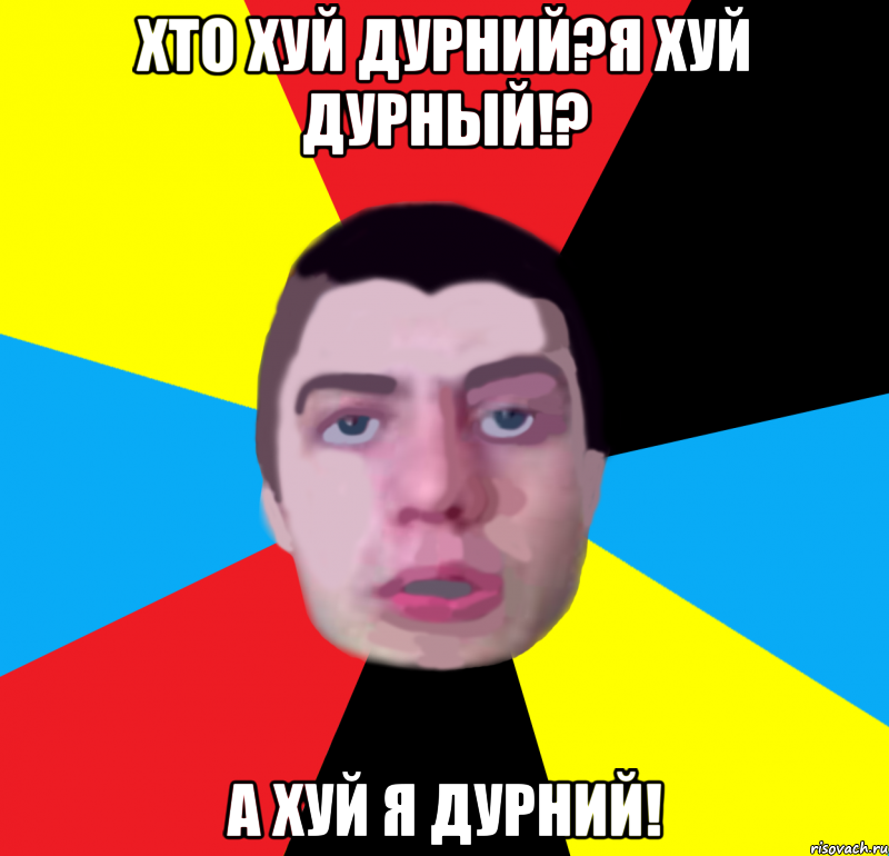 хто хуй дурний?я хуй дурный!? а хуй я дурний!