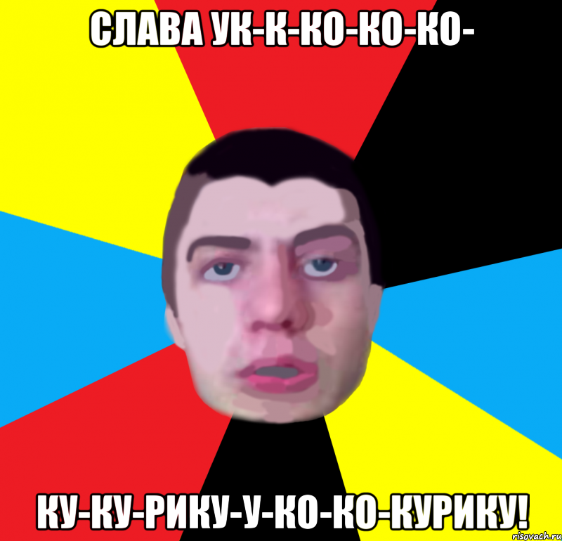 слава ук-к-ко-ко-ко- ку-ку-рику-у-ко-ко-курику!