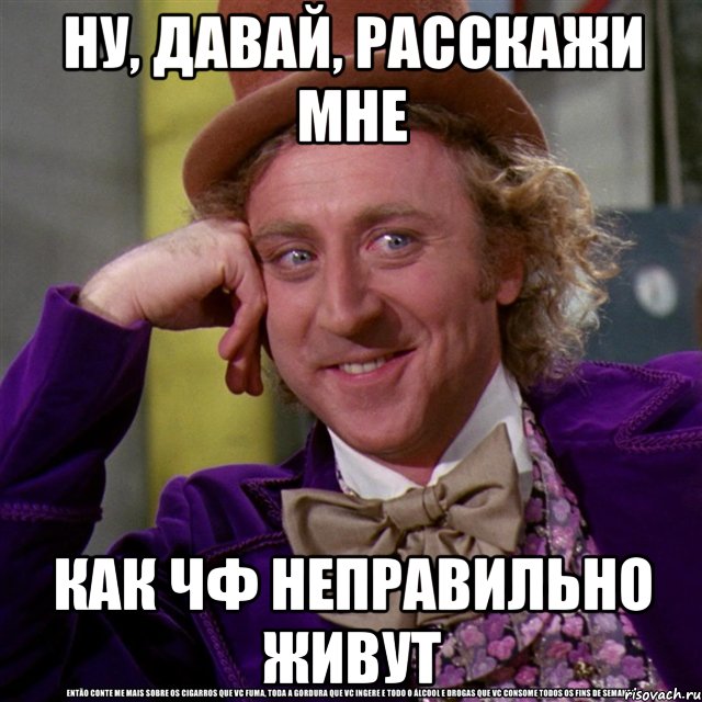 ну, давай, расскажи мне как чф неправильно живут, Мем Ну давай расскажи (Вилли Вонка)