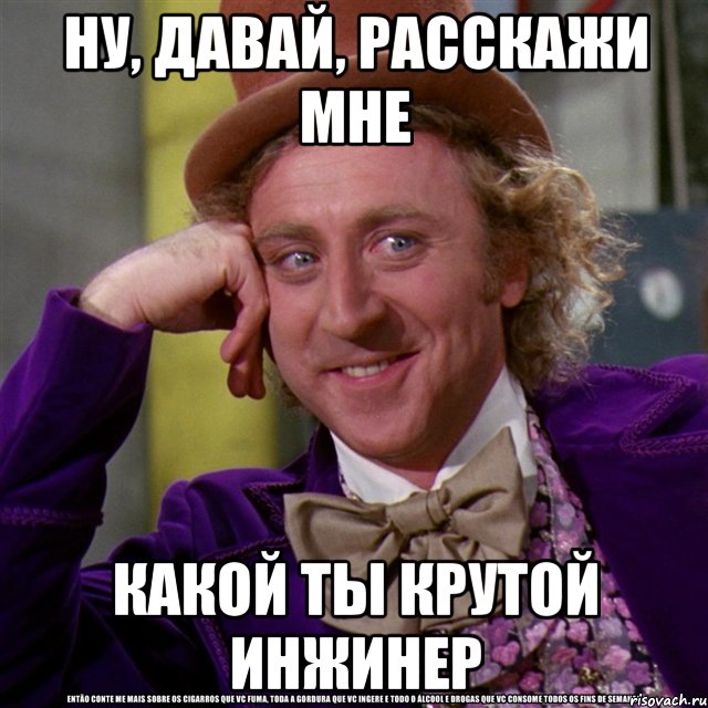 ну, давай, расскажи мне какой ты крутой инжинер, Мем Ну давай расскажи (Вилли Вонка)