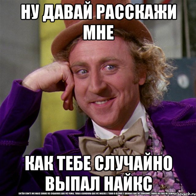 ну давай расскажи мне как тебе случайно выпал найкс, Мем Ну давай расскажи (Вилли Вонка)