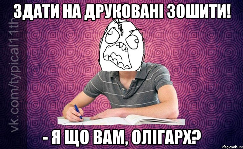 здати на друковані зошити! - я що вам, олігарх?