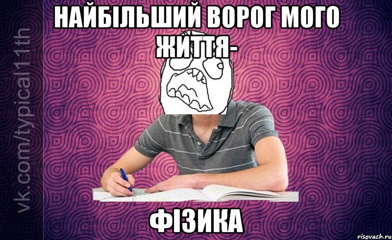найбільший ворог мого життя- фізика