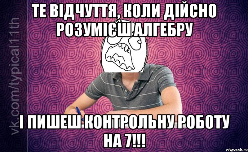 те відчуття, коли дійсно розумієш алгебру і пишеш контрольну роботу на 7!!!