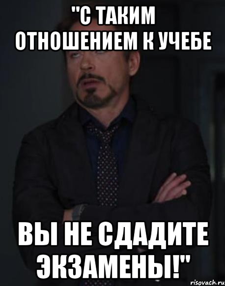 "с таким отношением к учебе вы не сдадите экзамены!", Мем твое выражение лица