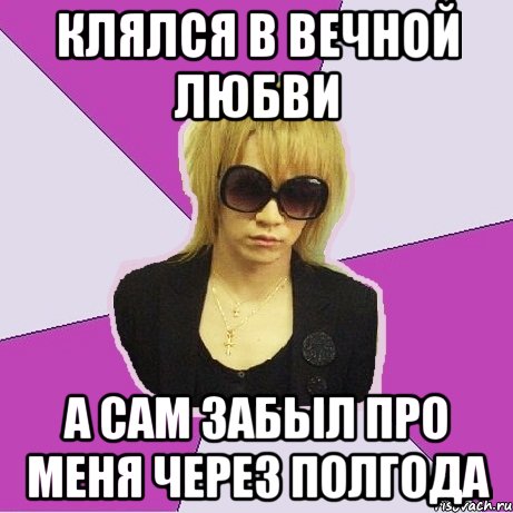 клялся в вечной любви а сам забыл про меня через полгода