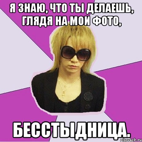 я знаю, что ты делаешь, глядя на мои фото, бесстыдница.