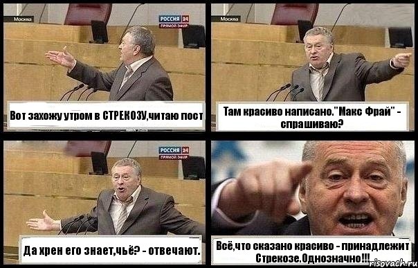 Вот захожу утром в СТРЕКОЗУ,читаю пост Там красиво написано."Макс Фрай" - спрашиваю? Да хрен его знает,чьё? - отвечают. Всё,что сказано красиво - принадлежит Стрекозе.Однозначно!!!