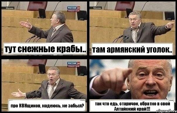 тут снежные крабы.. там армянский уголок.. про КВНщиков, надеюсь, не забыл? так что едь, старичок, обратно в свой Алтайский край!!!