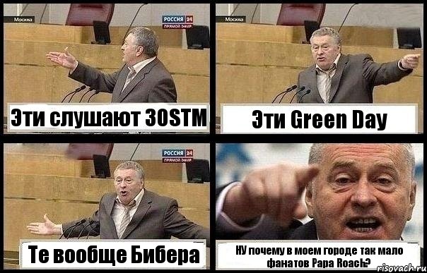 Эти слушают 30STM Эти Green Day Те вообще Бибера НУ почему в моем городе так мало фанатов Papa Roach?