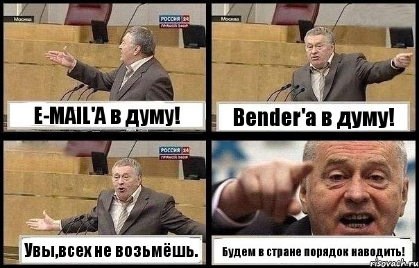 E-MAIL'A в думу! Bender'a в думу! Увы,всех не возьмёшь. Будем в стране порядок наводить!