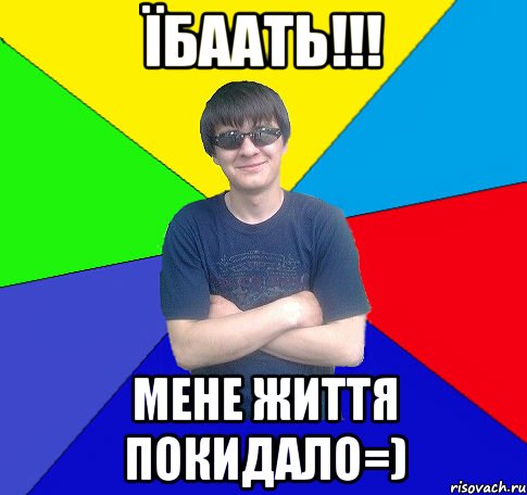 їбаать!!! мене життя покидало=)