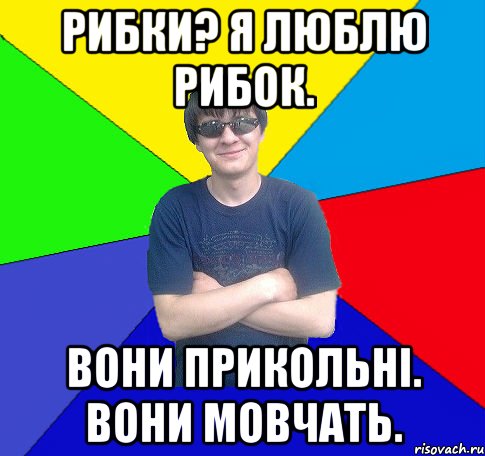 рибки? я люблю рибок. вони прикольні. вони мовчать.