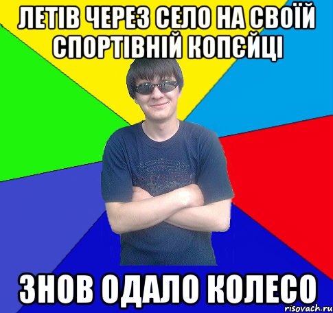 летів через село на своїй спортівній копєйці знов одало колесо