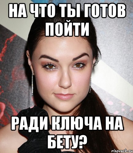 на что ты готов пойти ради ключа на бету?, Мем  Саша Грей улыбается