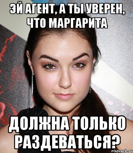 эй агент, а ты уверен, что маргарита должна только раздеваться?, Мем  Саша Грей улыбается