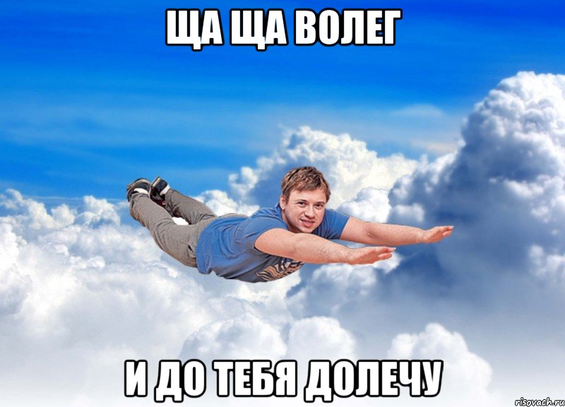 ща ща волег и до тебя долечу