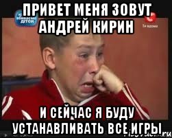 привет меня зовут андрей кирин и сейчас я буду устанавливать все игры, Мем  Сашок Фокин