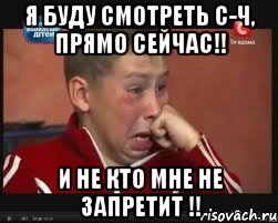 я буду смотреть с-ч, прямо сейчас!! и не кто мне не запретит !!, Мем  Сашок Фокин