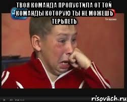 твоя команда пропустила от той команды которую ты не можешь терьпеть 