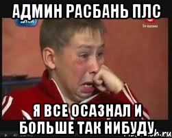 админ расбань плс я все осазнал и больше так нибуду