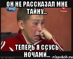он не рассказал мне тайну... теперь я ссусь ночами...