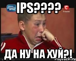 ips??? да ну на хуй?!