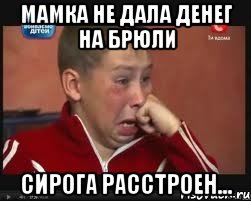 мамка не дала денег на брюли сирога расстроен...