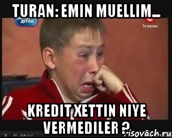 turan: emin muellim... kredit xettin niye vermediler ?