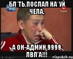 бл*ть,послал на*уй чела, а он-админ 9999 лвл'а!!!