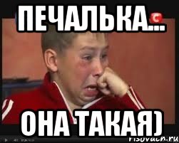 печалька... она такая)