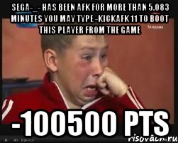 sega-_- has been afk for more than 5.083 minutes you may type -kickafk 11 to boot this player from the game -100500 pts