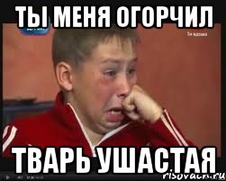 ты меня огорчил тварь ушастая