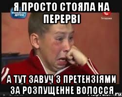 я просто стояла на перерві а тут завуч з претензіями за розпущенне волосся