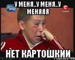 у меня..у меня..у меняяя нет картошкии