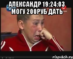 александр 19:24:03 могу 200руб дать 