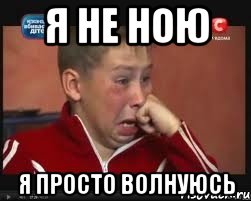 я не ною я просто волнуюсь