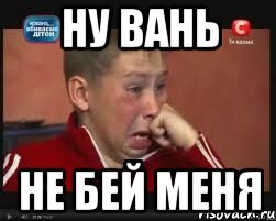 ну вань не бей меня