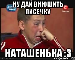 ну дай внюшить писечку наташенька :3